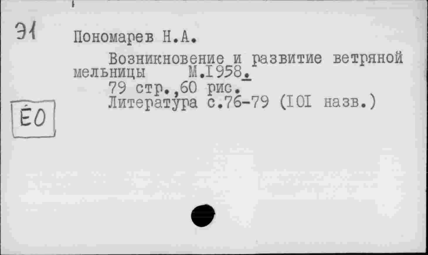 ﻿Пономарев H.А.
Возникновение и развитие ветряной мельницы M.I958.
79 стр.,60 рис.
Литература с.76-79 (101 назв.)